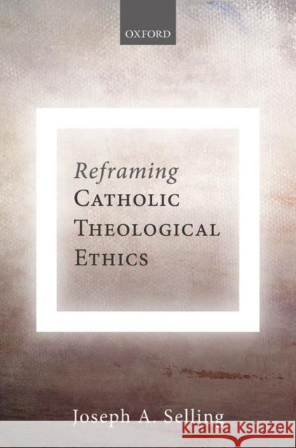 Reframing Catholic Theological Ethics Joseph A. Selling 9780198767121 Oxford University Press, USA
