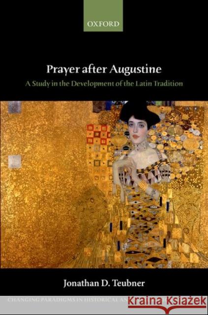 Prayer After Augustine: A Study in the Development of the Latin Tradition Teubner, Jonathan D. 9780198767176 Oxford University Press, USA