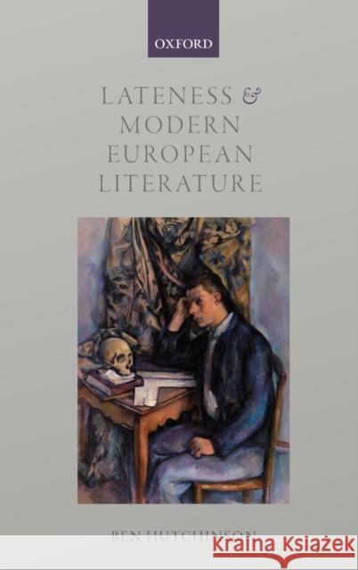 Lateness and Modern European Literature Ben Hutchinson 9780198767695 Oxford University Press, USA