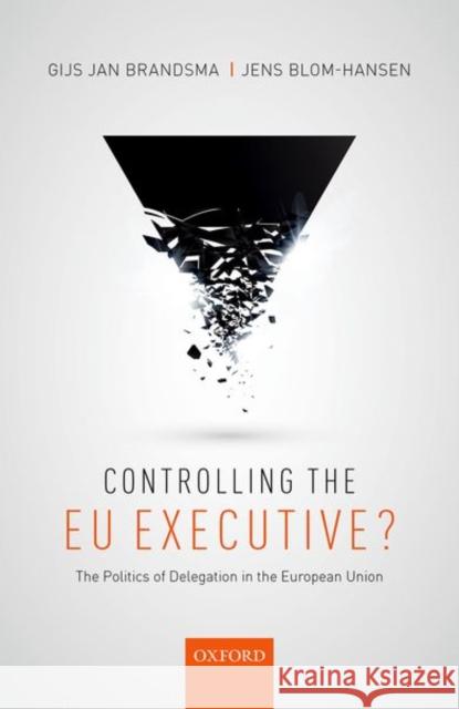 Controlling the Eu Executive?: The Politics of Delegation in the European Union Gijs Jan Brandsma Jens Blom-Hansen 9780198767909