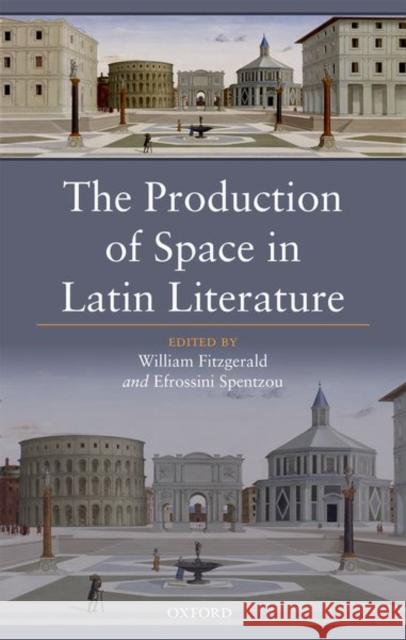 The Production of Space in Latin Literature William Fitzgerald Efrossini Spentzou 9780198768098