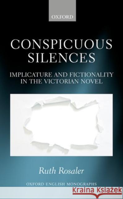 Conspicuous Silences: Implicature and Fictionality in the Victorian Novel Rosaler, Ruth 9780198769743 Oxford University Press, USA