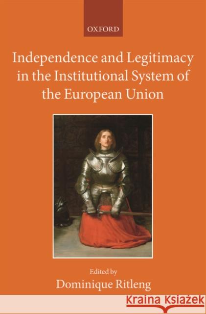 Independence and Legitimacy in the Institutional System of the European Union Dominique Ritleng 9780198769798 OXFORD UNIVERSITY PRESS ACADEM