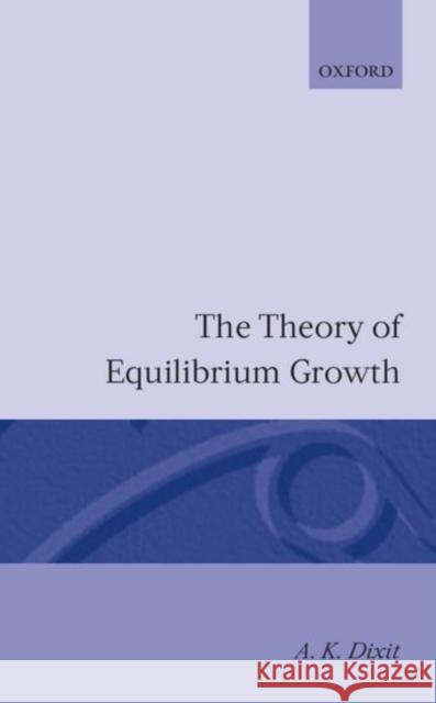 The Theory of Equilibrium Growth Avinash K. Dixit A. K. Dixit 9780198770817 Oxford University Press, USA