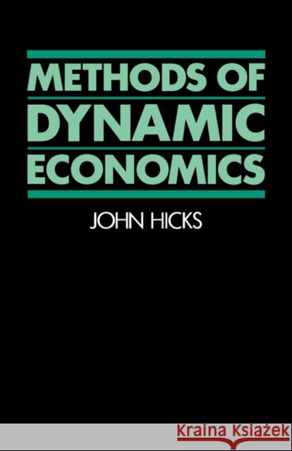 Methods of Dynamic Economics John R. Hicks 9780198772873