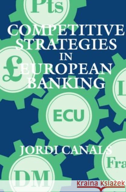 Competitive Strategies in European Banking Jordi Canals 9780198773504