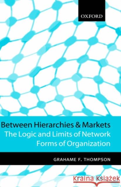 Between Hierarchies and Markets: The Logic and Limits of Network Forms of Organization Thompson, Grahame F. 9780198775263 Oxford University Press, USA