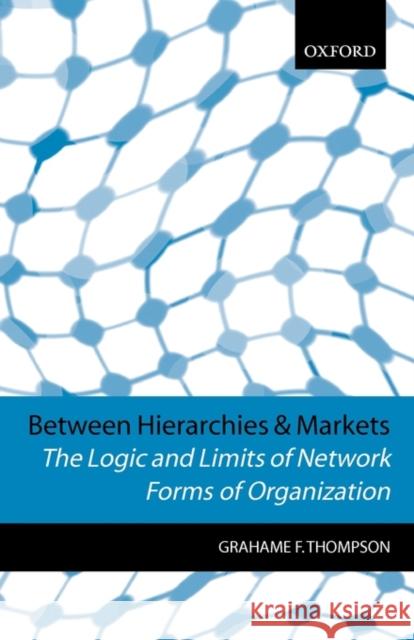 Between Hierarchies and Markets : The Logic and Limits of Network Forms of Organization Grahame Thompson Grahame F. Thompson 9780198775270 