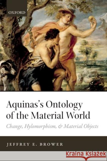 Aquinas's Ontology of the Material World: Change, Hylomorphism, and Material Objects Jeffrey E. Brower 9780198776598 Oxford University Press, USA
