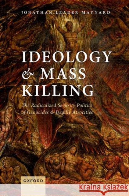 Ideology and Mass Killing: The Radicalized Security Politics of Genocides and Deadly Atrocities Leader Maynard, Jonathan 9780198776796