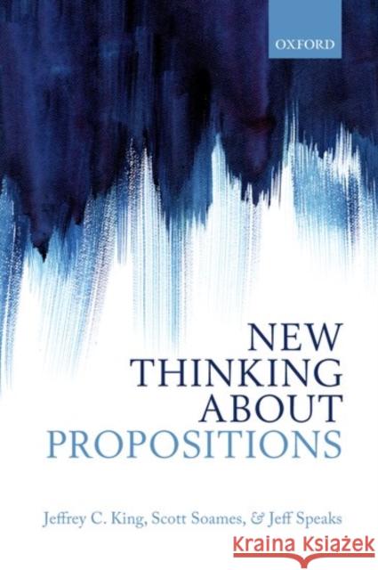 New Thinking about Propositions Jeffrey C. King Scott Soames Jeff Speaks 9780198776802 Oxford University Press, USA