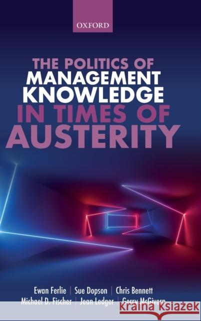 The Politics of Management Knowledge in Times of Austerity Ewan Ferlie Sue Dopson Chris Bennett 9780198777212 Oxford University Press, USA