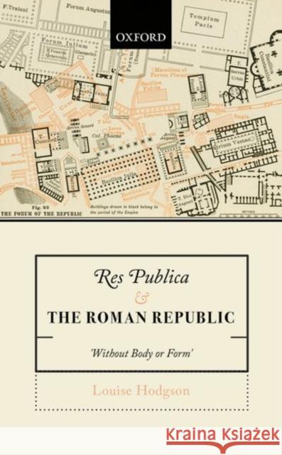 Res Publica and the Roman Republic: 'Without Body or Form' Hodgson, Louise 9780198777380