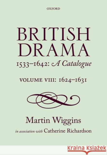 British Drama 1533-1642: A Catalogue: Volume VIII: 1624-1631 Martin Wiggins Catherine Richardson 9780198777717 Oxford University Press, USA