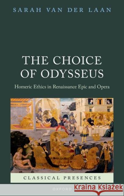 The Choice of Odysseus: Homeric Ethics in Renaissance Epic and Opera Dr Sarah (Indiana University) Van der Laan 9780198778295 Oxford University Press