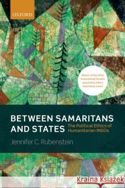 Between Samaritans and States: The Political Ethics of Humanitarian Ingos Jennifer C. Rubenstein 9780198778691 Oxford University Press, USA