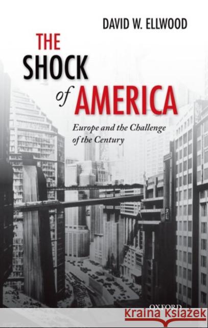 The Shock of America: Europe and the Challenge of the Century David W. Ellwood 9780198778837 Oxford University Press, USA