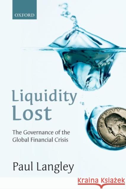 Liquidity Lost: The Governance of the Global Financial Crisis Paul Langley 9780198778882 Oxford University Press, USA
