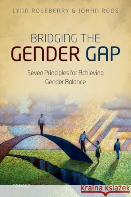 Bridging the Gender Gap: Seven Principles for Achieving Gender Balance Lynn Roseberry Johan Roos 9780198778905
