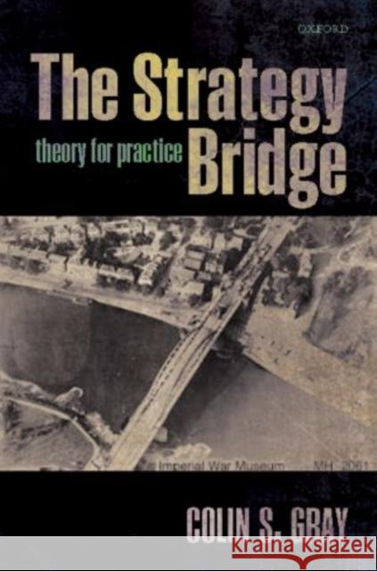 The Strategy Bridge: Theory for Practice Gray, Colin S. 9780198779124