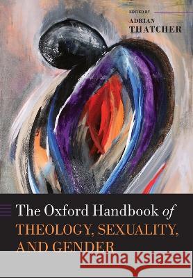 The Oxford Handbook of Theology, Sexuality, and Gender Adrian Thatcher 9780198779346