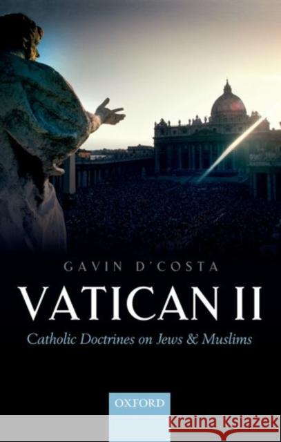 Vatican II: Catholic Doctrines on Jews and Muslims Gavin D'Costa 9780198779360