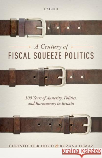 A Century of Fiscal Squeeze Politics: 100 Years of Austerity, Politics, and Bureaucracy in Britain Hood, Christopher 9780198779612 Oxford University Press, USA