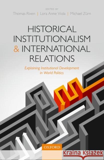 Historical Institutionalism and International Relations: Explaining Institutional Development in World Politics Thomas Rixen Lora Anne Viola Michael Zurn 9780198779629 Oxford University Press, USA