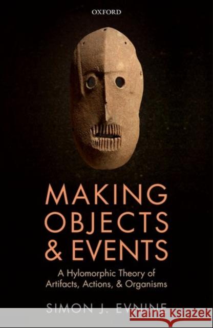 Making Objects and Events: A Hylomorphic Theory of Artifacts, Actions, and Organisms Simon J. Evnine 9780198779674 Oxford University Press, USA
