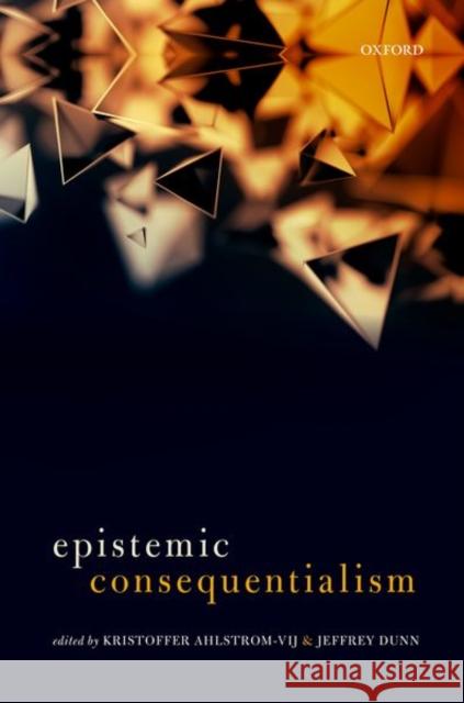 Epistemic Consequentialism H. Kristoffer Ahlstrom-Vij Jeffrey Dunn 9780198779681 Oxford University Press, USA