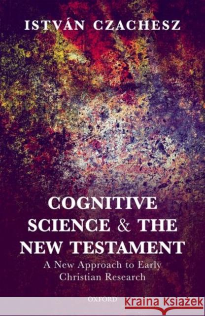 Cognitive Science and the New Testament: A New Approach to Early Christian Research Istvan Czachesz 9780198779865 Oxford University Press, USA