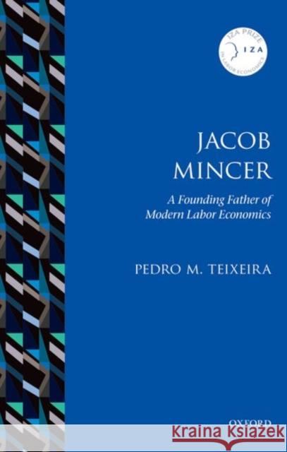 Jacob Mincer: The Founding Father of Modern Labor Economics Pedro N. Teixeira 9780198779940
