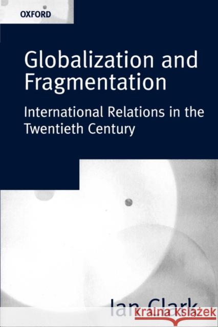 Globalization and Fragmentation: International Relations in the Twentieth Century Clark, Ian 9780198781660 Oxford University Press