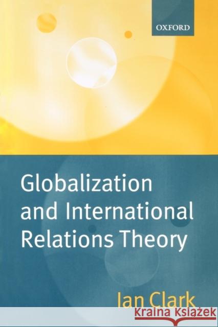 Globalization and International Relations Theory Ian Clark 9780198782094 OXFORD UNIVERSITY PRESS
