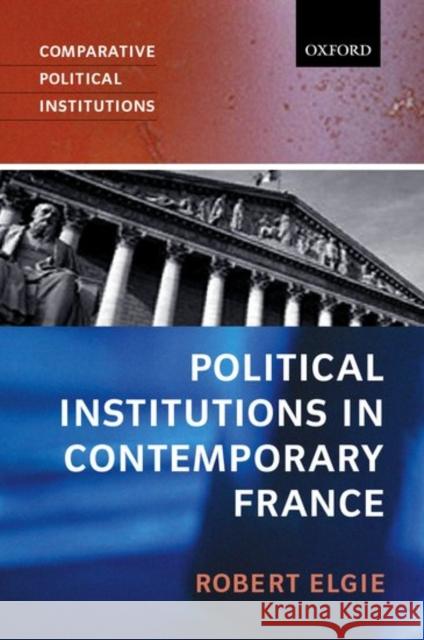 Political Institutions in Contemporary France Robert Elgie 9780198782667 0
