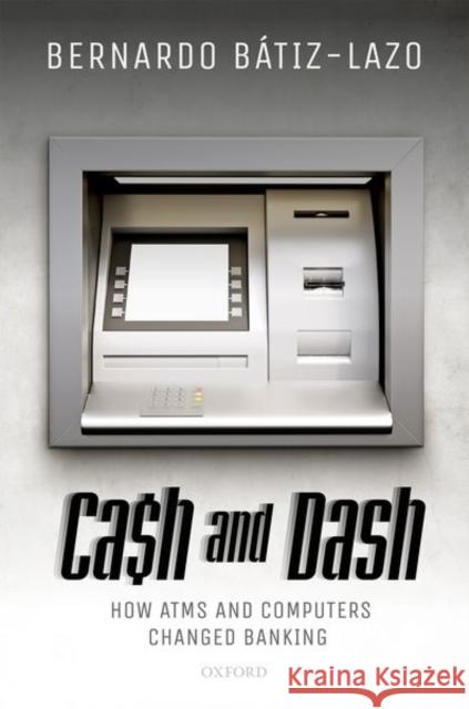 Cash and Dash: How ATMs and Computers Changed Banking Batiz-Lazo, Bernardo 9780198782810 Oxford University Press, USA