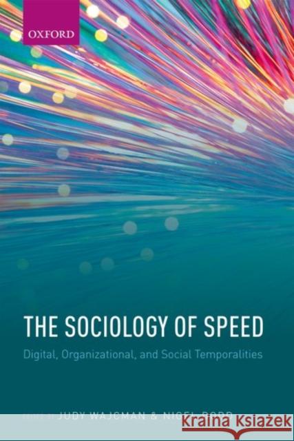 The Sociology of Speed: Digital, Organizational, and Social Temporalities Judy Wajcman Nigel Dodd 9780198782858 Oxford University Press, USA