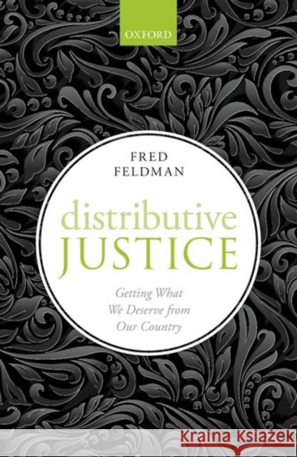 Distributive Justice: Getting What We Deserve from Our Country Fred Feldman 9780198782988