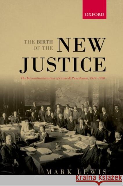 The Birth of the New Justice: The Internationalization of Crime and Punishment, 1919-1950 Mark Lewis 9780198783251 Oxford University Press, USA