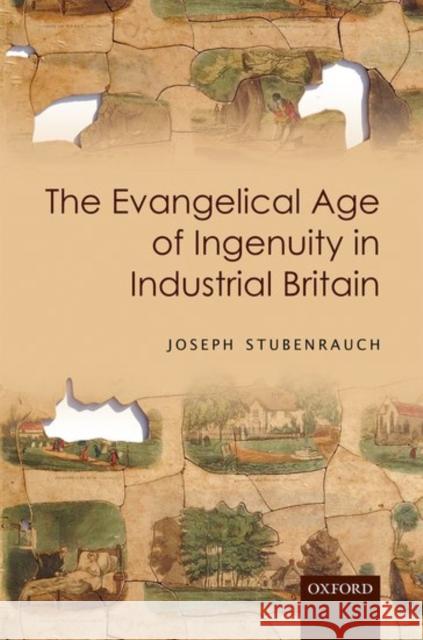 The Evangelical Age of Ingenuity in Industrial Britain Joseph Stubenrauch 9780198783374 Oxford University Press, USA