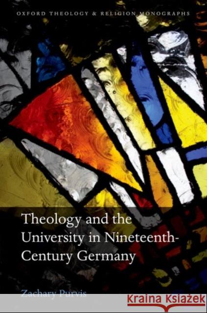 Theology and the University in Nineteenth-Century Germany Zachary Purvis 9780198783381