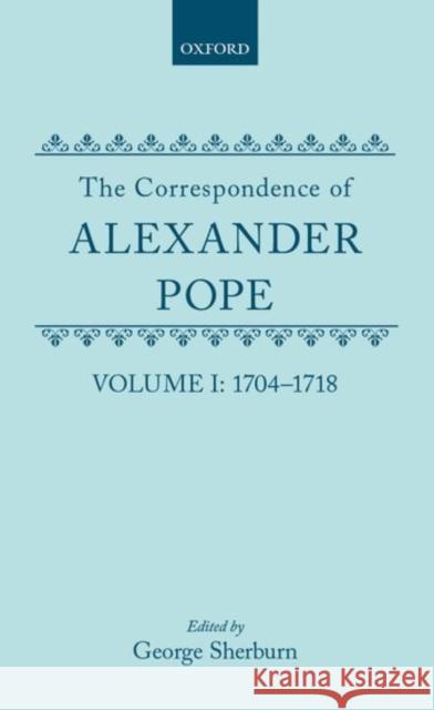 The Correspondence of Alexander Pope: Volume I: 1704-1718 Alexander Pope George Sherburn 9780198783626 Oxford University Press, USA