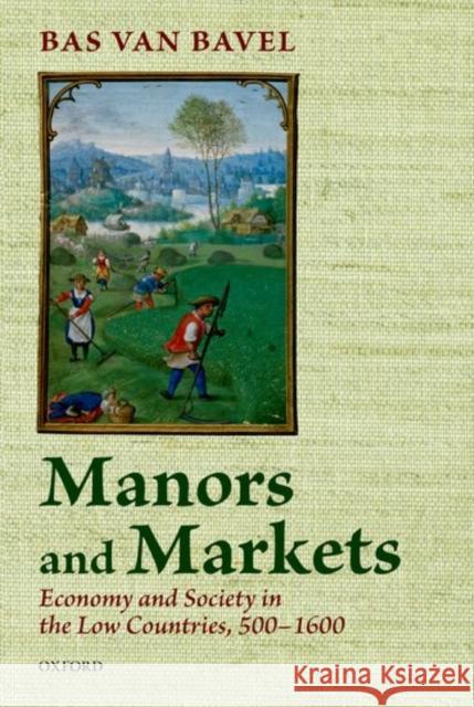 Manors and Markets: Economy and Society in the Low Countries 500-1600 Bas Va B. J. P. Van Bavel 9780198783756 Oxford University Press, USA