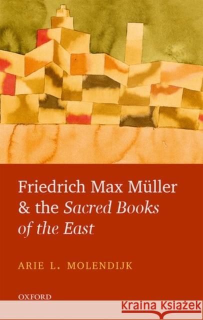 Friedrich Max Muller and the Sacred Books of the East Arie L. Molendijk 9780198784234