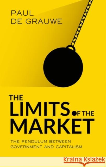The Limits of the Market: The Pendulum Between Government and Market de Grauwe, Paul 9780198784289 Oxford University Press, USA