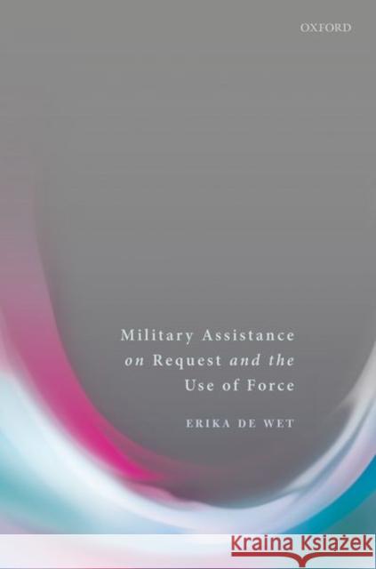 Military Assistance on Request and the Use of Force Erika De Wet (Professor of International   9780198784401 Oxford University Press