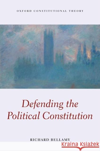 Defending the Political Constitution Richard (Professor of Political Science, Professor of Political Science, University College London) Bellamy 9780198784494 Oxford University Press
