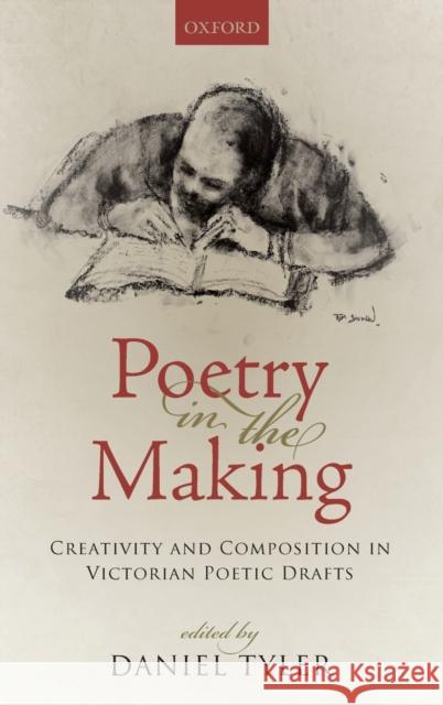 Poetry in the Making: Creativity and Composition in Victorian Poetic Drafts Daniel Tyler 9780198784562 Oxford University Press, USA