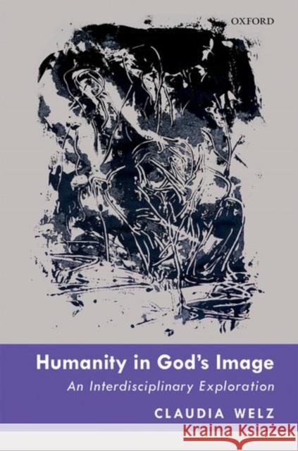 Humanity in God's Image: An Interdisciplinary Exploration Claudia Welz 9780198784982 Oxford University Press, USA