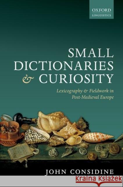 Small Dictionaries and Curiosity: Lexicography and Fieldwork in Post-Medieval Europe Considine, John 9780198785019 Oxford University Press, USA